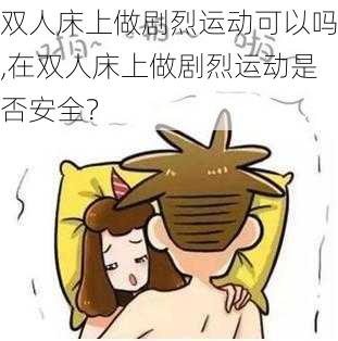 双人床上做剧烈运动可以吗,在双人床上做剧烈运动是否安全？