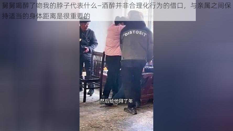 舅舅喝醉了吻我的脖子代表什么—酒醉并非合理化行为的借口，与亲属之间保持适当的身体距离是很重要的