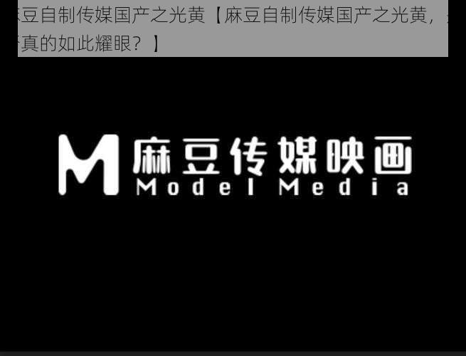 麻豆自制传媒国产之光黄【麻豆自制传媒国产之光黄，是否真的如此耀眼？】