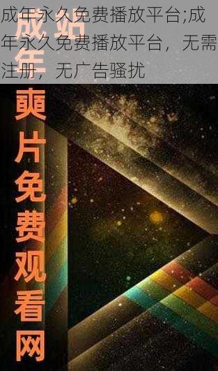 成年永久免费播放平台;成年永久免费播放平台，无需注册，无广告骚扰