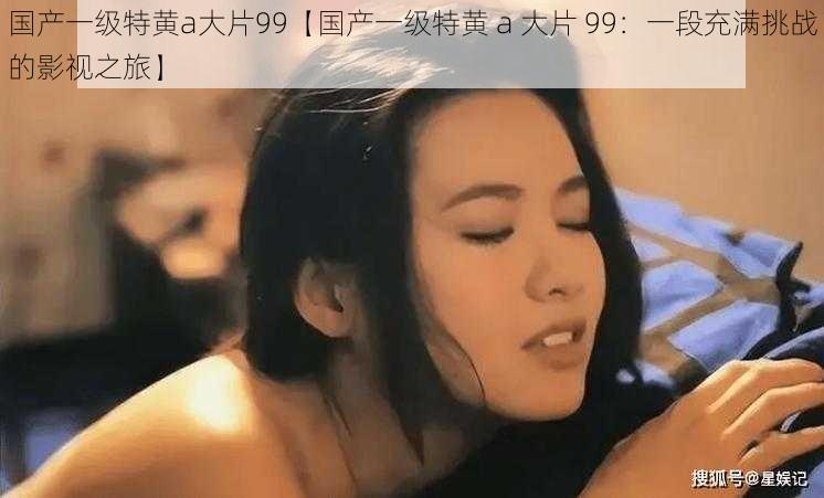 国产一级特黄a大片99【国产一级特黄 a 大片 99：一段充满挑战的影视之旅】