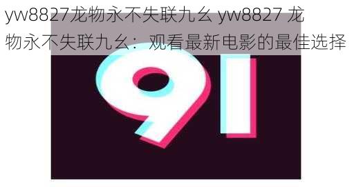 yw8827龙物永不失联九幺 yw8827 龙物永不失联九幺：观看最新电影的最佳选择