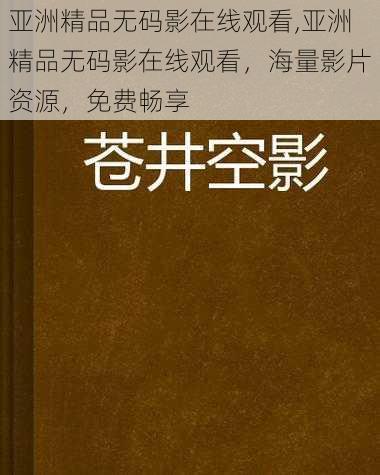 亚洲精品无码影在线观看,亚洲精品无码影在线观看，海量影片资源，免费畅享