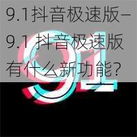 9.1抖音极速版—9.1 抖音极速版有什么新功能？