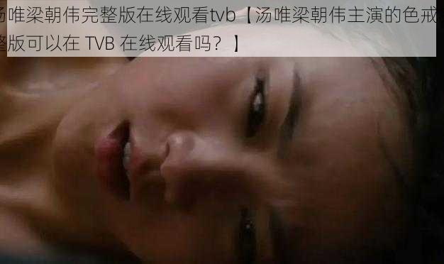 汤唯梁朝伟完整版在线观看tvb【汤唯梁朝伟主演的色戒完整版可以在 TVB 在线观看吗？】