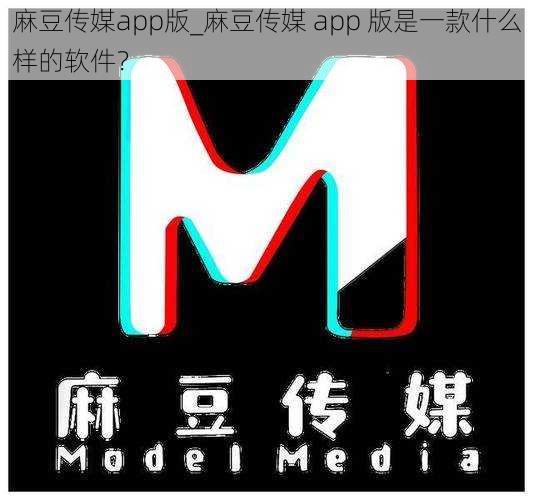 麻豆传媒app版_麻豆传媒 app 版是一款什么样的软件？