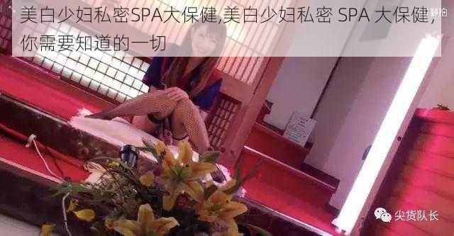 美白少妇私密SPA大保健,美白少妇私密 SPA 大保健，你需要知道的一切