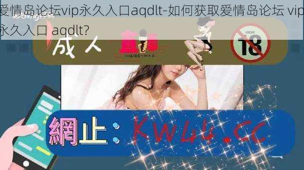 爱情岛论坛vip永久入口aqdlt-如何获取爱情岛论坛 vip 永久入口 aqdlt？