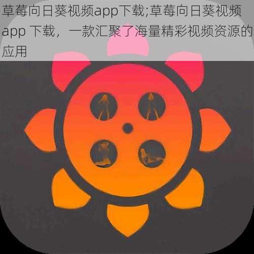 草莓向日葵视频app下载;草莓向日葵视频 app 下载，一款汇聚了海量精彩视频资源的应用