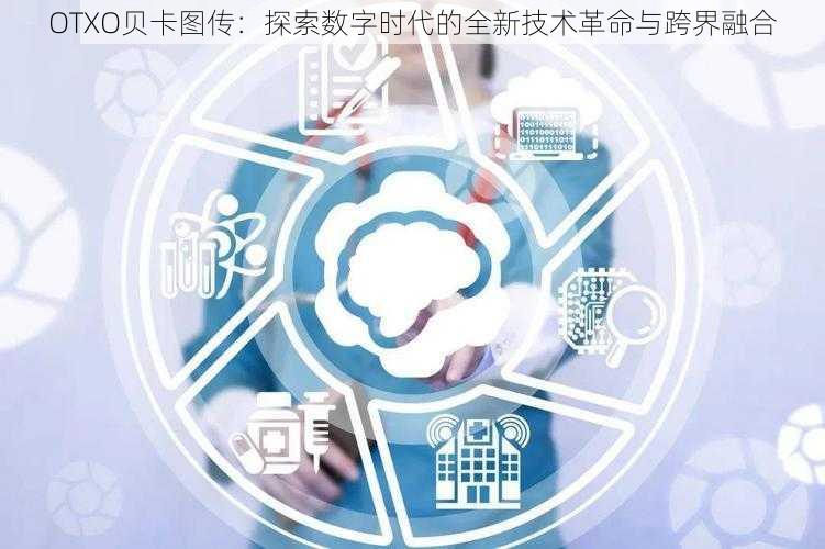 OTXO贝卡图传：探索数字时代的全新技术革命与跨界融合