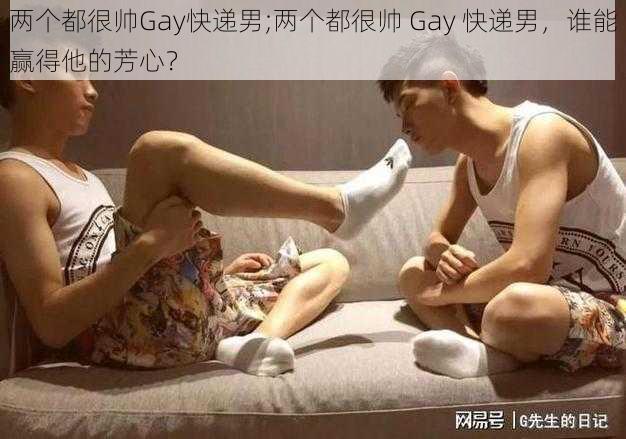 两个都很帅Gay快递男;两个都很帅 Gay 快递男，谁能赢得他的芳心？