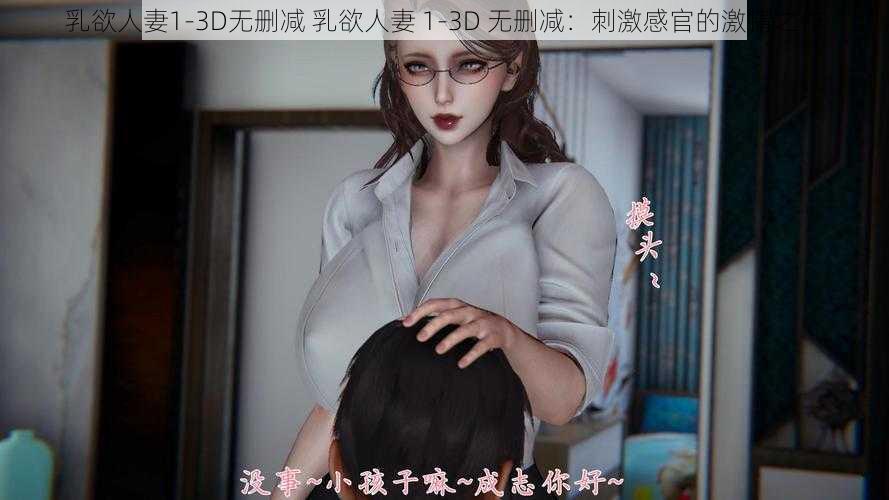 乳欲人妻1-3D无删减 乳欲人妻 1-3D 无删减：刺激感官的激情之作