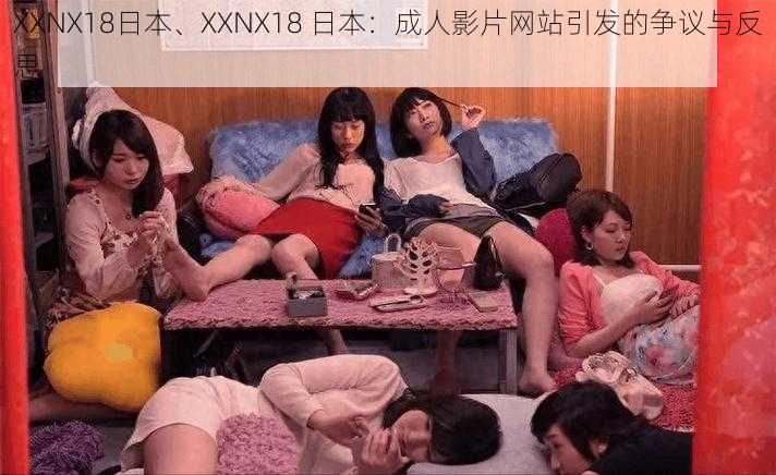 XXNX18日本、XXNX18 日本：成人影片网站引发的争议与反思