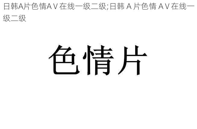 日韩A片色情AⅤ在线一级二级;日韩 A 片色情 AⅤ在线一级二级