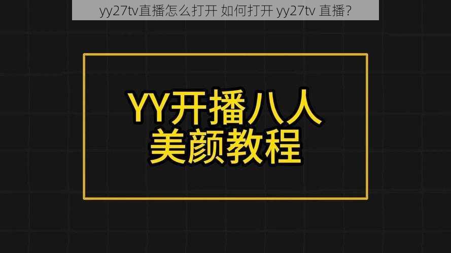 yy27tv直播怎么打开 如何打开 yy27tv 直播？