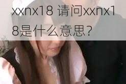 xxnx18 请问xxnx18是什么意思？