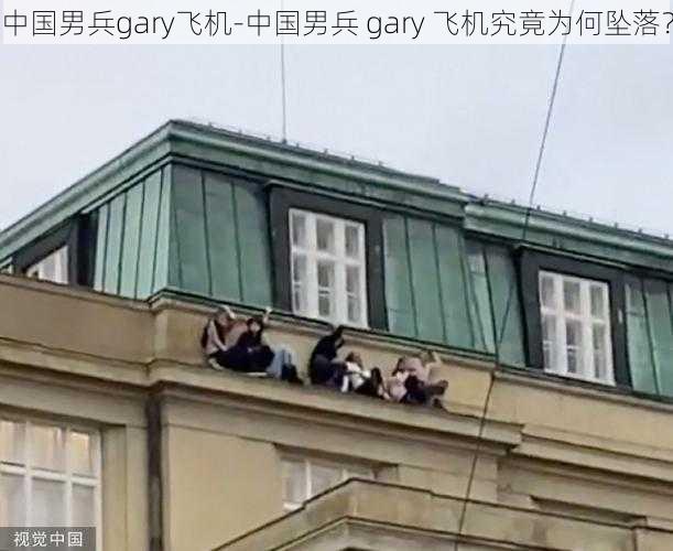 中国男兵gary飞机-中国男兵 gary 飞机究竟为何坠落？