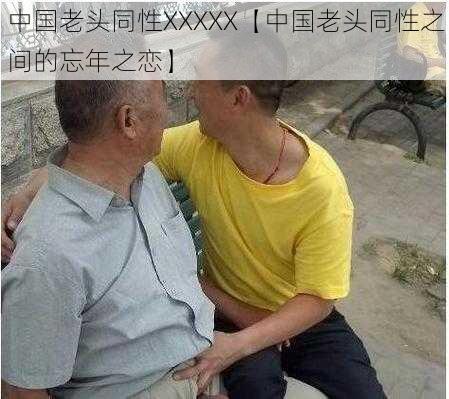 中国老头同性XXXXX【中国老头同性之间的忘年之恋】