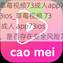 草莓视频73成人app73ios_草莓视频 73 成人 app73ios，是否存在安全风险？