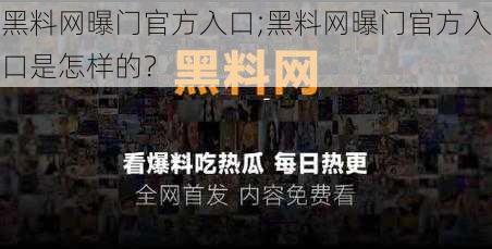 黑料网曝门官方入口;黑料网曝门官方入口是怎样的？