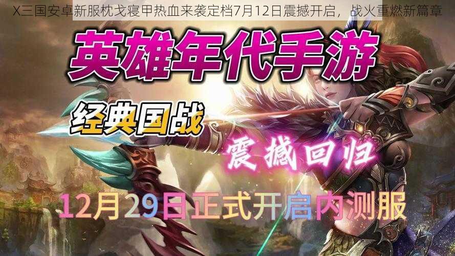 X三国安卓新服枕戈寝甲热血来袭定档7月12日震撼开启，战火重燃新篇章