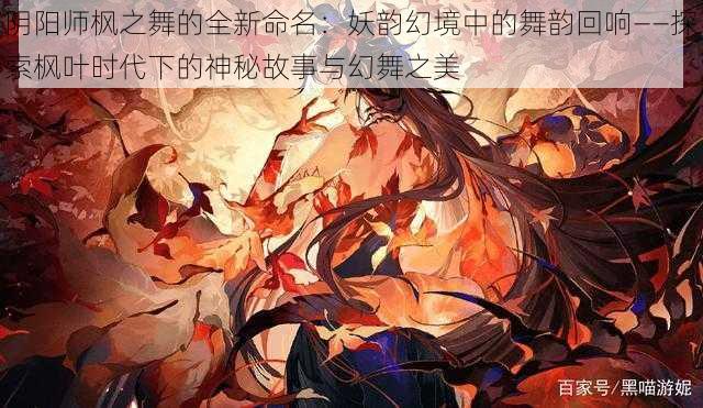 阴阳师枫之舞的全新命名：妖韵幻境中的舞韵回响——探索枫叶时代下的神秘故事与幻舞之美