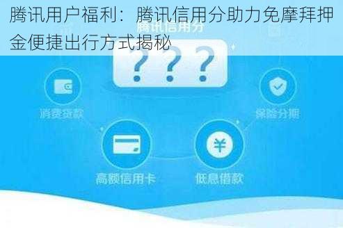 腾讯用户福利：腾讯信用分助力免摩拜押金便捷出行方式揭秘