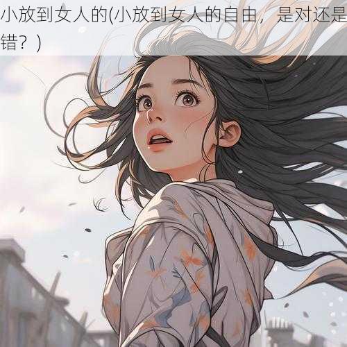 小放到女人的(小放到女人的自由，是对还是错？)