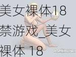 美女裸体18禁游戏_美女裸体 18 禁游戏：挑战你的道德底线