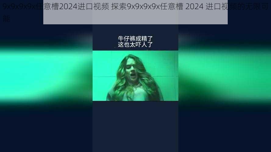 9x9x9x9x任意槽2024进口视频 探索9x9x9x9x任意槽 2024 进口视频的无限可能