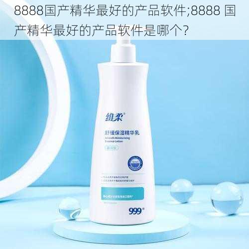 8888国产精华最好的产品软件;8888 国产精华最好的产品软件是哪个？