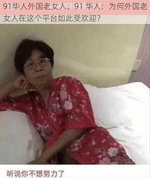 91华人外国老女人、91 华人：为何外国老女人在这个平台如此受欢迎？