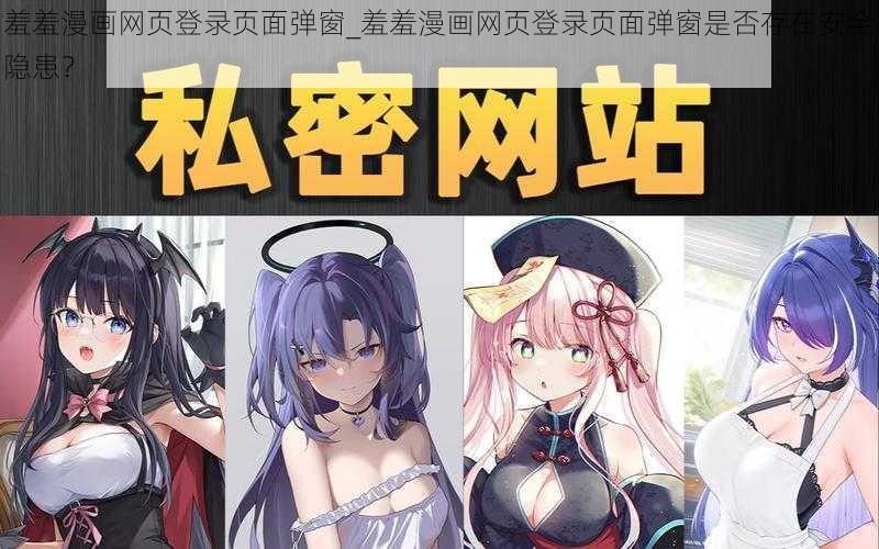 羞羞漫画网页登录页面弹窗_羞羞漫画网页登录页面弹窗是否存在安全隐患？