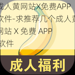 成人黄网站X免费APP软件-求推荐几个成人黄网站 X 免费 APP 软件