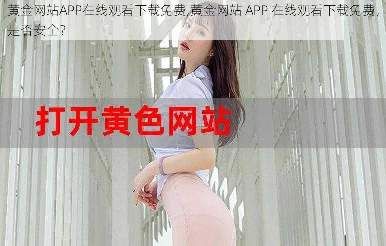 黄金网站APP在线观看下载免费,黄金网站 APP 在线观看下载免费，是否安全？