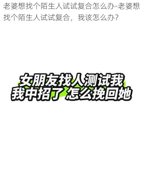 老婆想找个陌生人试试复合怎么办-老婆想找个陌生人试试复合，我该怎么办？