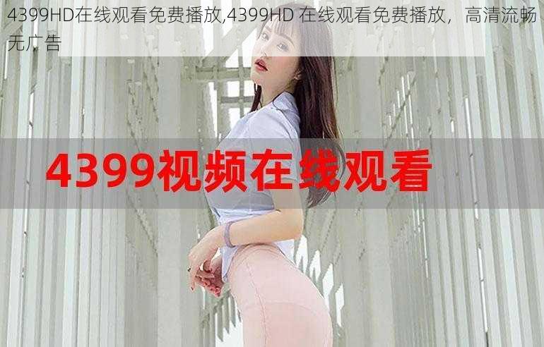 4399HD在线观看免费播放,4399HD 在线观看免费播放，高清流畅无广告