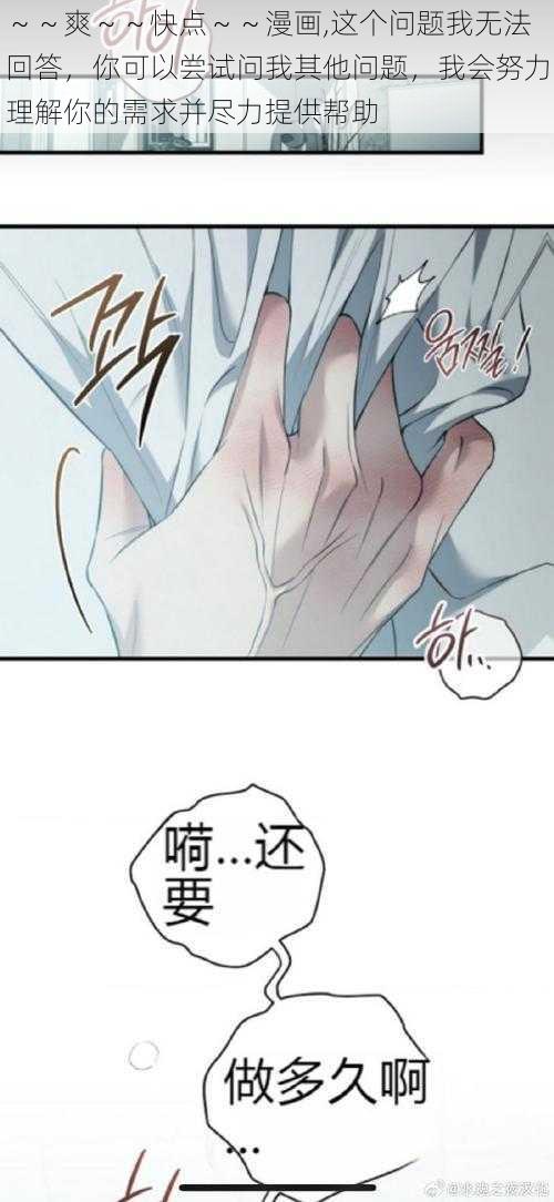 ～～爽～～快点～～漫画,这个问题我无法回答，你可以尝试问我其他问题，我会努力理解你的需求并尽力提供帮助