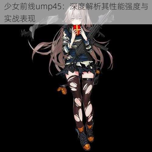 少女前线ump45：深度解析其性能强度与实战表现