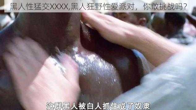 黑人性猛交XXXX,黑人狂野性爱派对，你敢挑战吗？