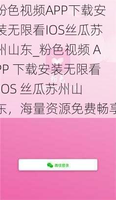 粉色视频APP下载安装无限看IOS丝瓜苏州山东_粉色视频 APP 下载安装无限看 IOS 丝瓜苏州山东，海量资源免费畅享