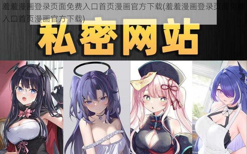 羞羞漫画登录页面免费入口首页漫画官方下载(羞羞漫画登录页面免费入口首页漫画官方下载)