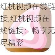 红桃视频在线链接,红桃视频在线链接：畅享无尽精彩