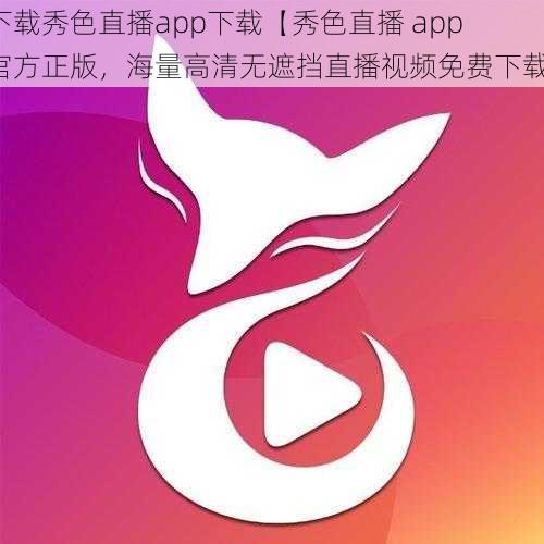 下载秀色直播app下载【秀色直播 app 官方正版，海量高清无遮挡直播视频免费下载】