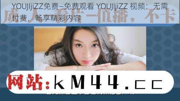 YOUJIjiZZ免费—免费观看 YOUJIjiZZ 视频：无需付费，畅享精彩内容