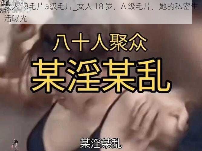 女人18毛片a级毛片_女人 18 岁，A 级毛片，她的私密生活曝光