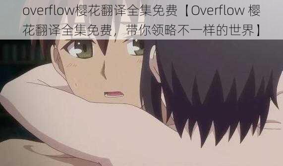 overflow樱花翻译全集免费【Overflow 樱花翻译全集免费，带你领略不一样的世界】