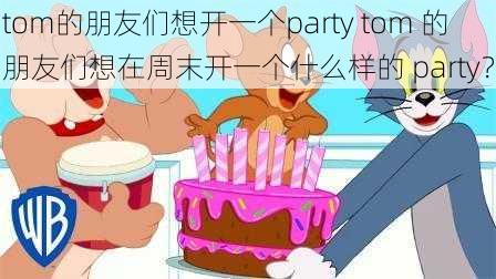 tom的朋友们想开一个party tom 的朋友们想在周末开一个什么样的 party？