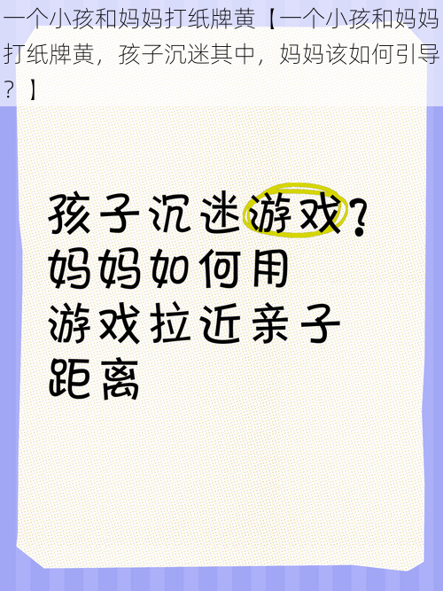 一个小孩和妈妈打纸牌黄【一个小孩和妈妈打纸牌黄，孩子沉迷其中，妈妈该如何引导？】