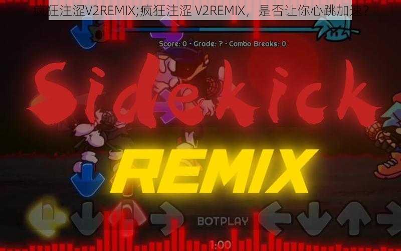 疯狂注涩V2REMIX;疯狂注涩 V2REMIX，是否让你心跳加速？